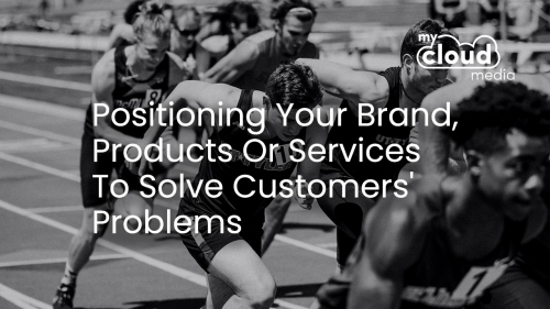 POSITIONING Your Brand, Products Or Services To Solve Customers' Problems