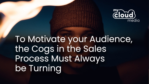 To MOTIVATE your Audience, the Cogs in the Sales Process Must Always be Turning